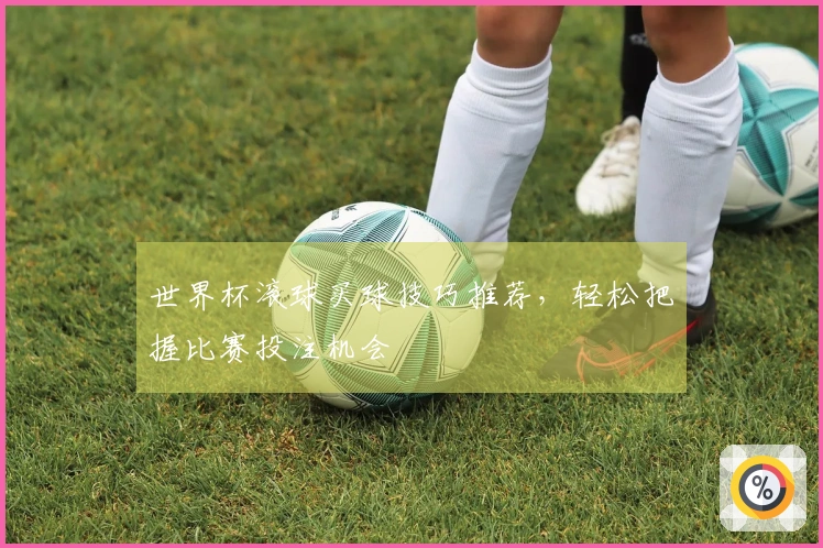 世界杯滚球买球技巧推荐，轻松把握比赛投注机会