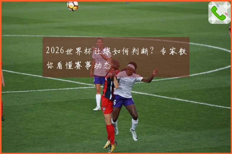 2026世界杯让球如何判断？专家教你看懂赛事动态