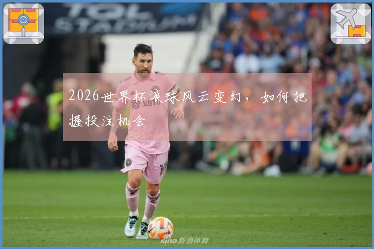 2026世界杯滚球风云变幻，如何把握投注机会