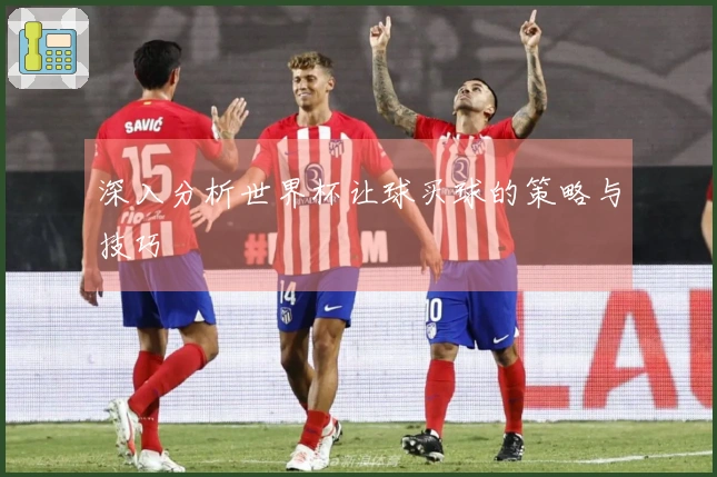 深入分析世界杯让球买球的策略与技巧