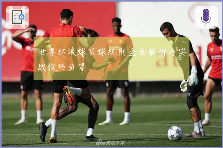 世界杯滚球买球规则全面解析与实战技巧分享