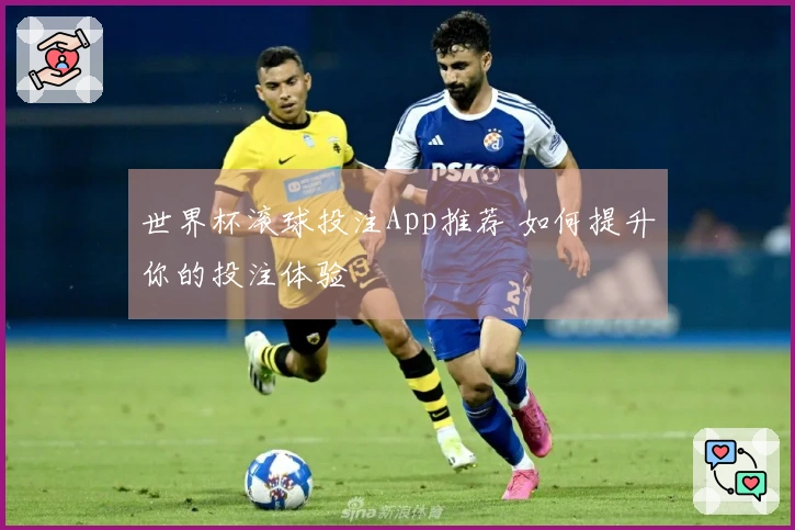世界杯滚球投注App推荐 如何提升你的投注体验