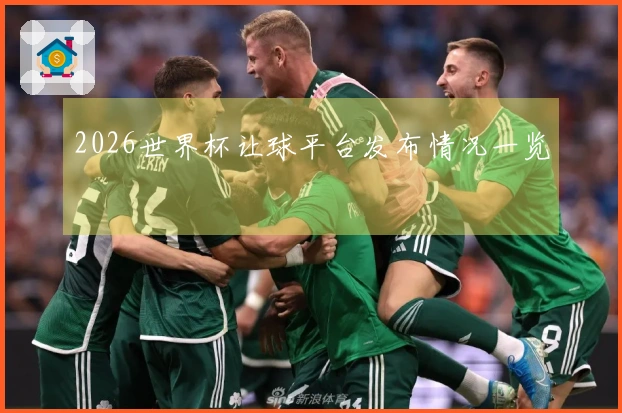 2026世界杯让球平台发布情况一览