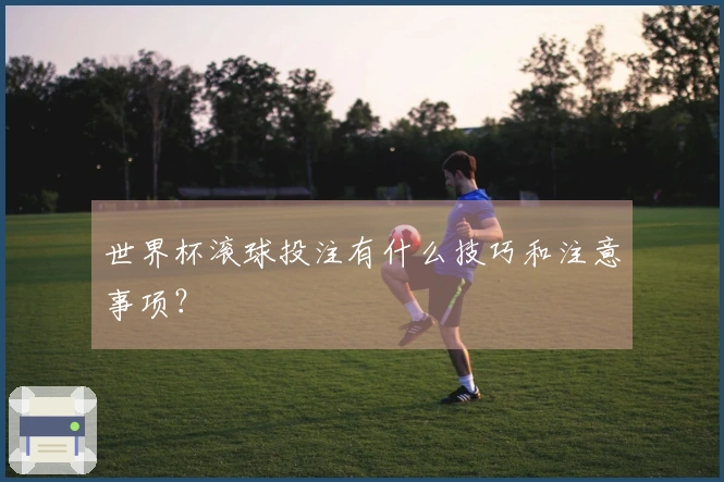 世界杯滚球投注有什么技巧和注意事项？