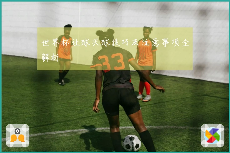 世界杯让球买球技巧及注意事项全解析