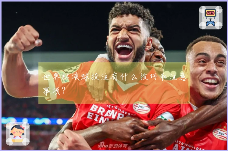 世界杯滚球投注有什么技巧和注意事项？